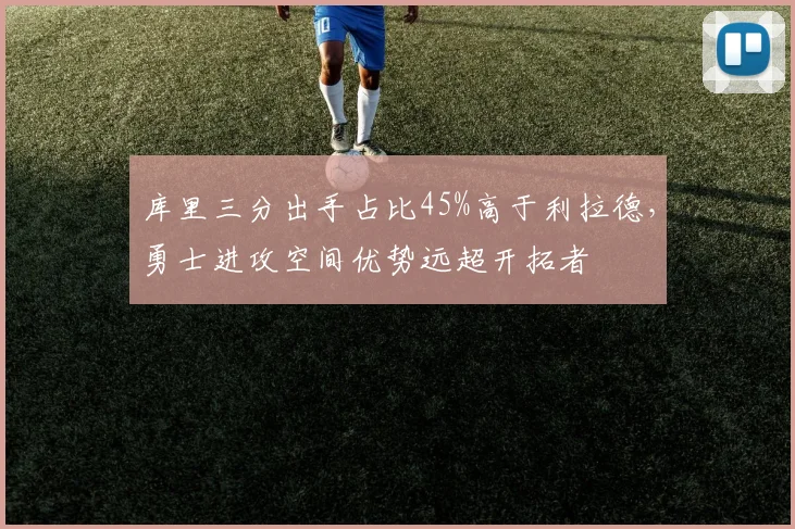 库里三分出手占比45%高于利拉德，勇士进攻空间优势远超开拓者