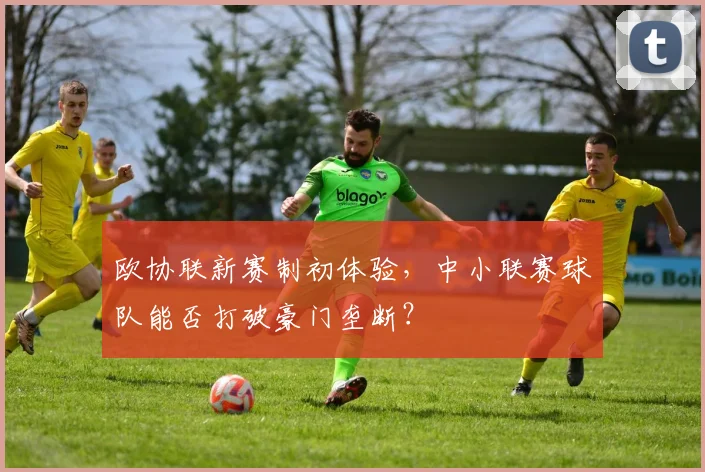 欧协联新赛制初体验，中小联赛球队能否打破豪门垄断？