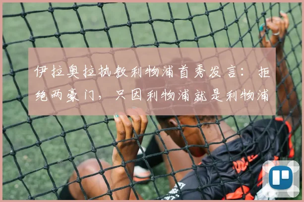 伊拉奥拉执教利物浦首秀发言：拒绝两豪门，只因利物浦就是利物浦