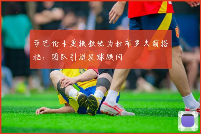 萨巴伦卡更换教练为杜布罗夫前搭档，团队引进发球顾问
